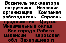 Водитель экскаватора-погрузчика › Название организации ­ Компания-работодатель › Отрасль предприятия ­ Другое › Минимальный оклад ­ 1 - Все города Работа » Вакансии   . Кировская обл.,Захарищево п.